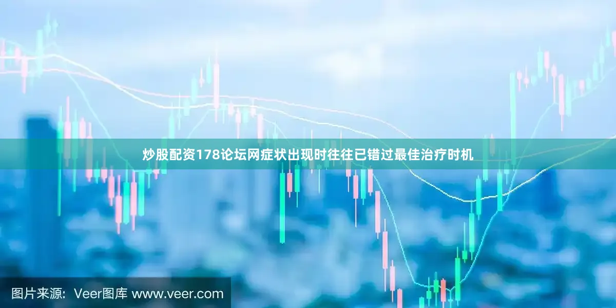 炒股配资178论坛网症状出现时往往已错过最佳治疗时机