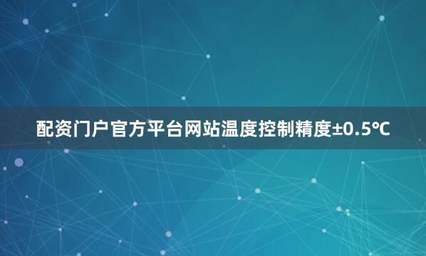 配资门户官方平台网站温度控制精度±0.5℃