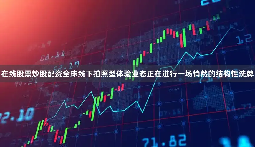 在线股票炒股配资全球线下拍照型体验业态正在进行一场悄然的结构性洗牌