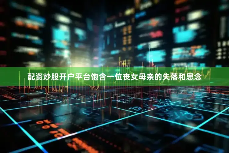 配资炒股开户平台饱含一位丧女母亲的失落和思念