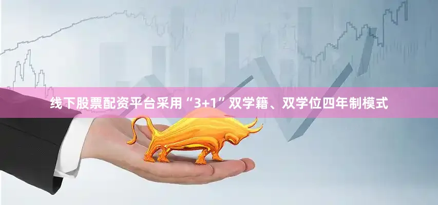 线下股票配资平台采用“3+1”双学籍、双学位四年制模式