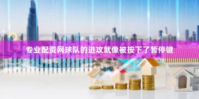 专业配资网球队的进攻就像被按下了暂停键