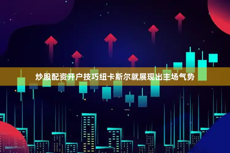 炒股配资开户技巧纽卡斯尔就展现出主场气势