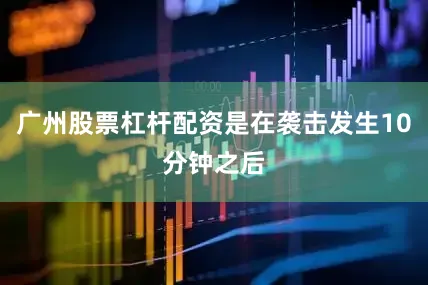 广州股票杠杆配资是在袭击发生10分钟之后