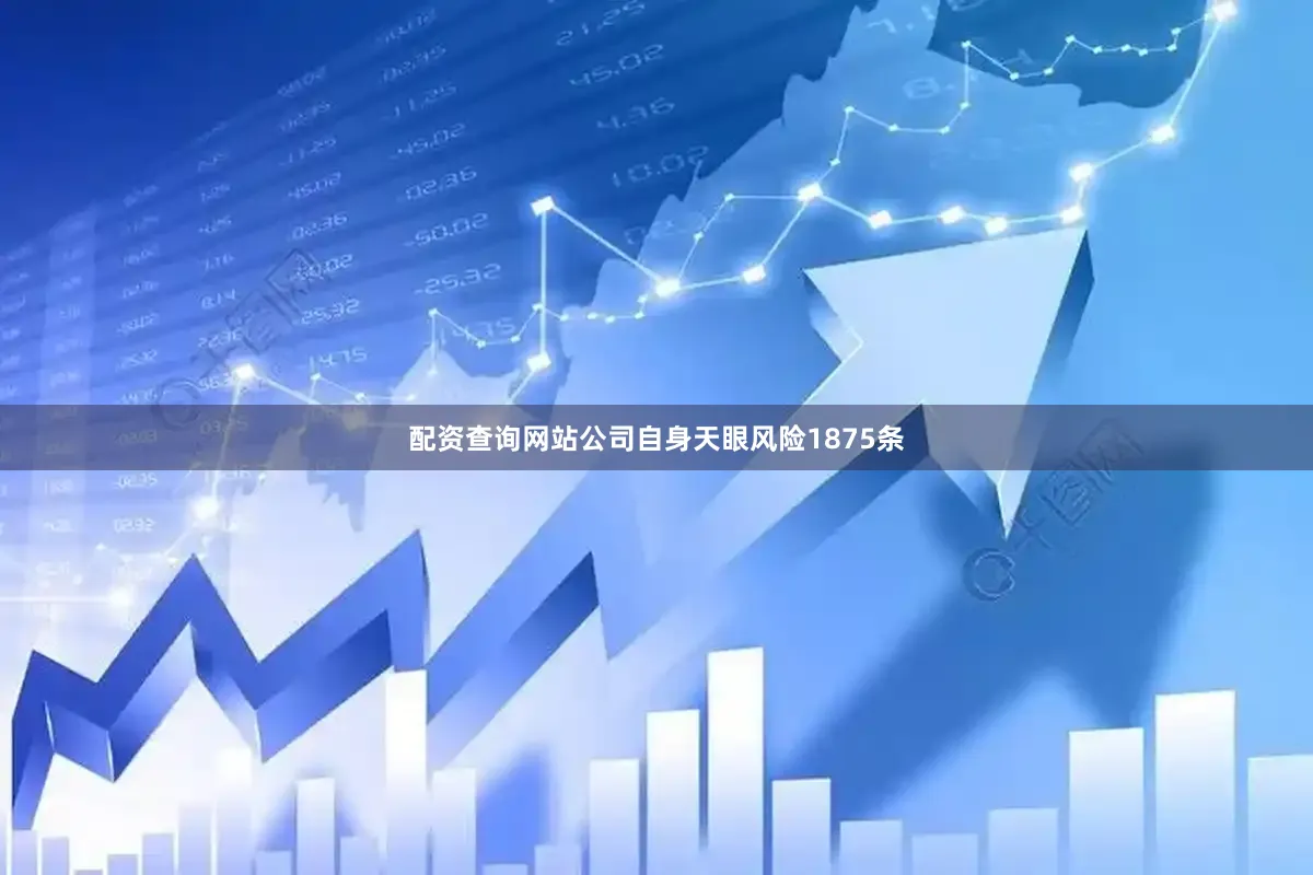 配资查询网站公司自身天眼风险1875条