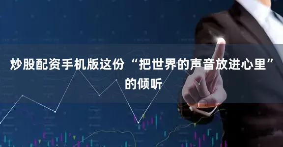 炒股配资手机版这份 “把世界的声音放进心里” 的倾听