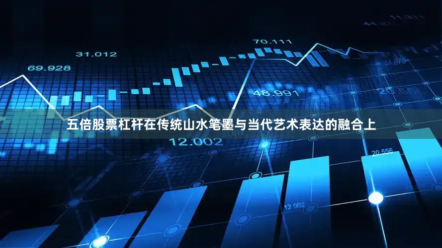 五倍股票杠杆在传统山水笔墨与当代艺术表达的融合上