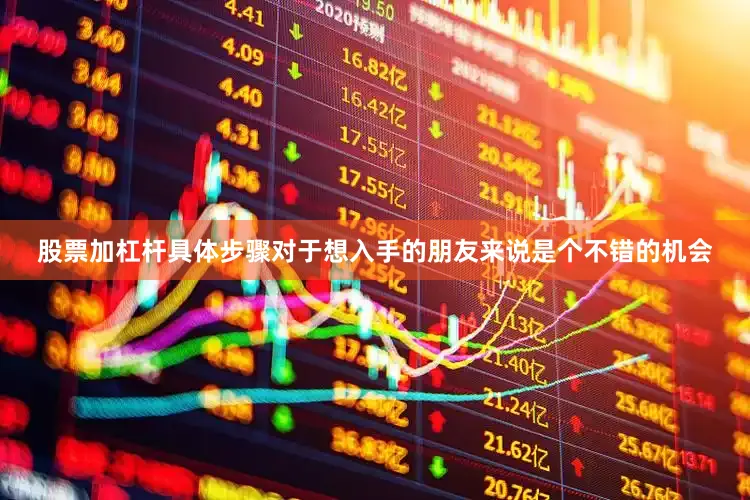 股票加杠杆具体步骤对于想入手的朋友来说是个不错的机会