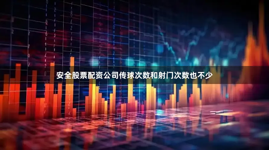 安全股票配资公司传球次数和射门次数也不少