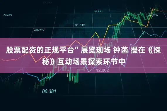 股票配资的正规平台”展览现场 钟菡 摄在《探秘》互动场景探索环节中