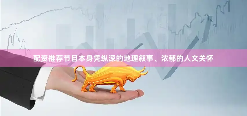 配资推荐节目本身凭纵深的地理叙事、浓郁的人文关怀
